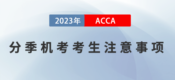 2023年3月ACCA分季機(jī)考考生注意事項(xiàng)！ACCA考生須知！