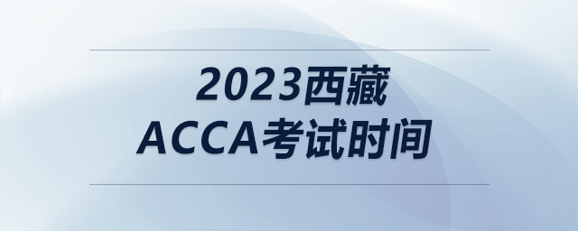2023西藏acca考試時(shí)間