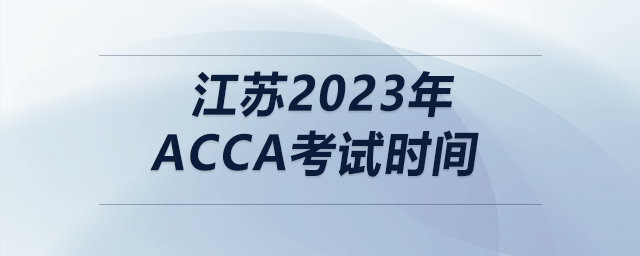江蘇2023年acca考試時間
