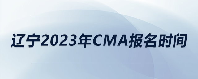 遼寧2023年CMA報(bào)名時(shí)間 遼寧2023年CMA報(bào)名時(shí)間