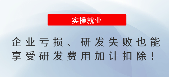 提醒！企業(yè)虧損、研發(fā)失敗也能享受研發(fā)費(fèi)用加計(jì)扣除！