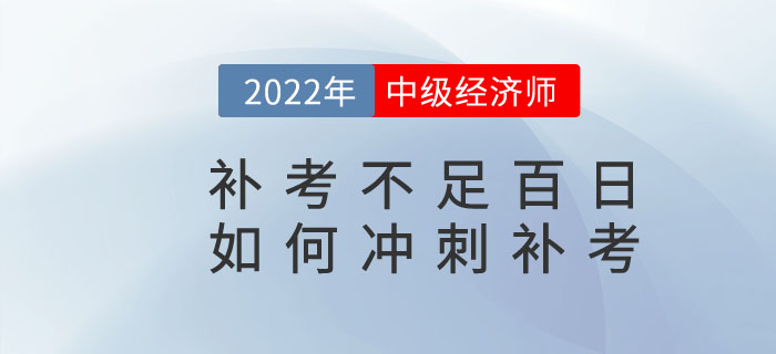 距離2022年中級經(jīng)濟師補考不足百日，如何沖刺補考？
