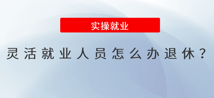 靈活就業(yè)人員怎么辦退休？
