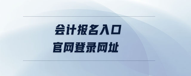 會計報名入口官網(wǎng)登錄網(wǎng)址 會計報名入口官網(wǎng)登錄網(wǎng)址