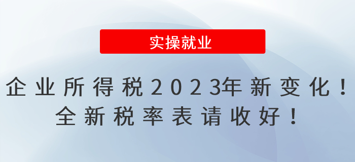 企業(yè)所得稅2023年有新變化！全新稅率表請收好！