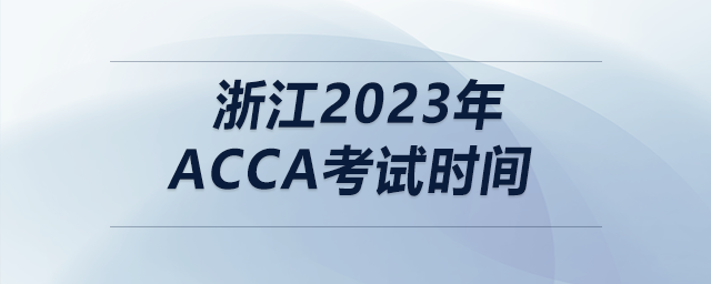 浙江2023年acca考試時間