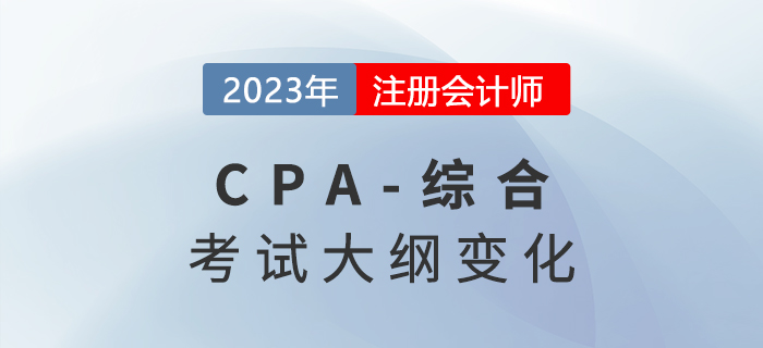 火速圍觀！2023年注冊會計師綜合階段考試大綱變化！