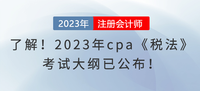 趕快了解！2023年cpa《稅法》考試大綱已公布！