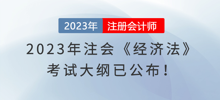 速看！2023年注會《經(jīng)濟法》考試大綱已公布！