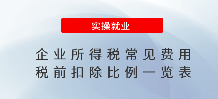 會計人收藏！企業(yè)所得稅常見費用稅前扣除比例一覽表