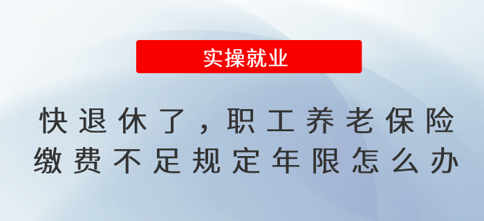 快到退休年齡了，職工養(yǎng)老保險繳費不滿足規(guī)定年限怎么辦?