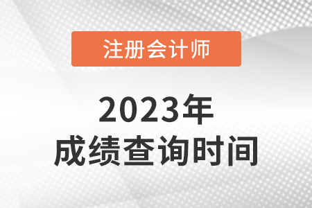 2023年注冊會計師成績查詢時間公布了嗎？