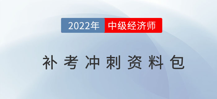 2022年中級經(jīng)濟師考試補考沖刺資料包匯總篇 2022年中級經(jīng)濟師考試補考沖刺資料包匯總篇