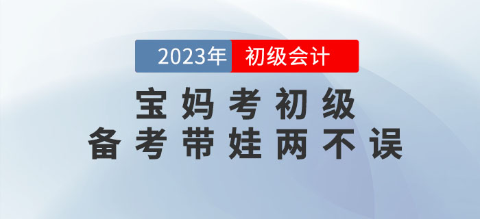 寶媽備考初級會計考試，怎樣才能做到備考帶娃兩不誤？