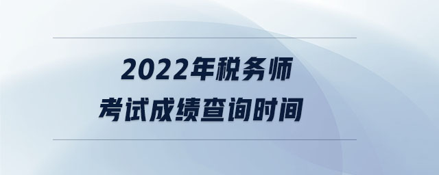 2022年稅務(wù)師考試成績查詢時(shí)間 2022年稅務(wù)師考試成績查詢時(shí)間