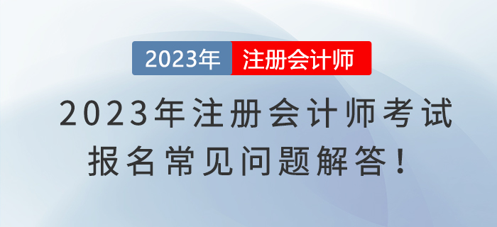 2023年注冊會計師考試報名常見問題解答！