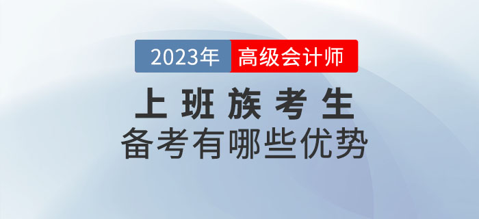 2023年高級(jí)會(huì)計(jì)師考試備考，上班族有哪些優(yōu)勢(shì)？