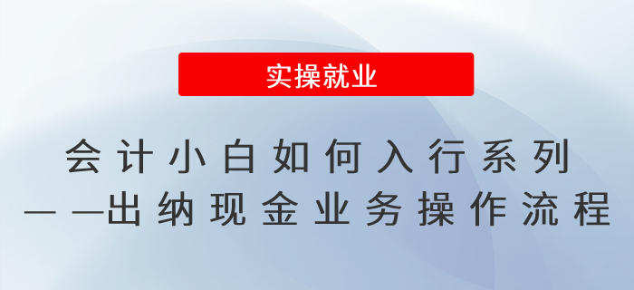 會計小白如何入行系列——出納現(xiàn)金業(yè)務操作流程
