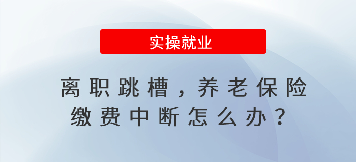 離職跳槽，養(yǎng)老保險(xiǎn)繳費(fèi)中斷怎么辦？