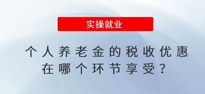 個人養(yǎng)老金的稅收優(yōu)惠在哪個環(huán)節(jié)享受？