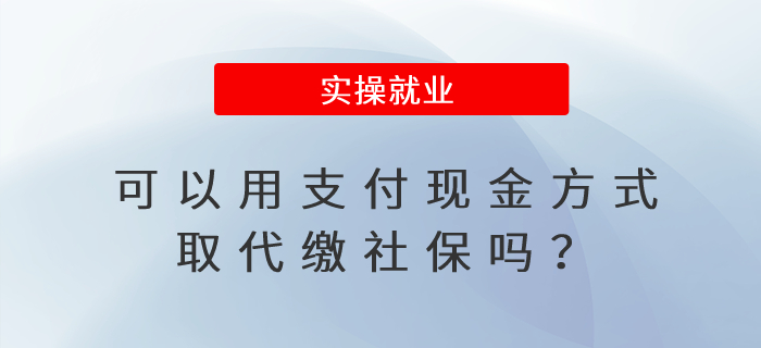 可以用支付現(xiàn)金方式取代繳社保嗎？
