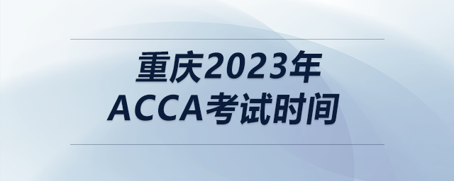 重慶2023年acca考試時間
