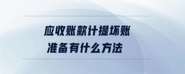 應(yīng)收賬款計提壞賬準(zhǔn)備有什么方法