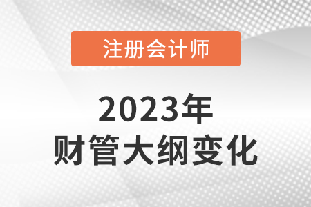 2023年注冊(cè)會(huì)計(jì)師財(cái)務(wù)管理大綱變化大嗎？