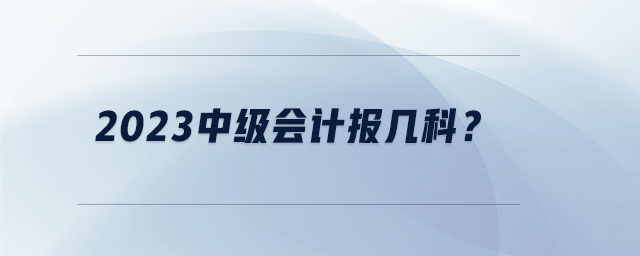 2023中級會計報幾科？