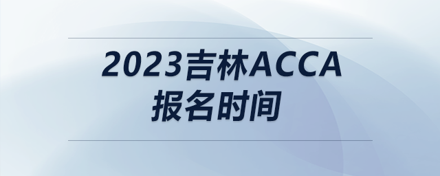 2023吉林acca報名時間