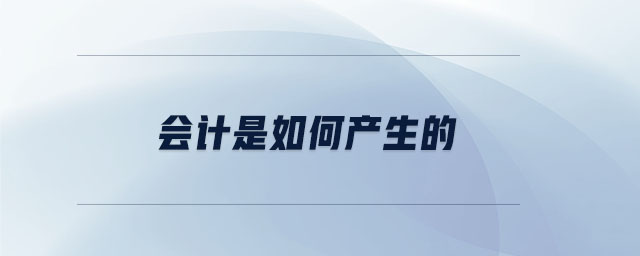 會計是如何產(chǎn)生的 會計是如何產(chǎn)生的