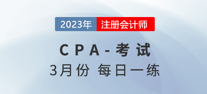 2023年注冊會計(jì)師3月每日一練匯總 2023年注冊會計(jì)師3月每日一練匯總