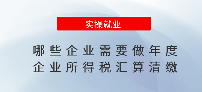 哪些企業(yè)需要做年度企業(yè)所得稅匯算清繳？