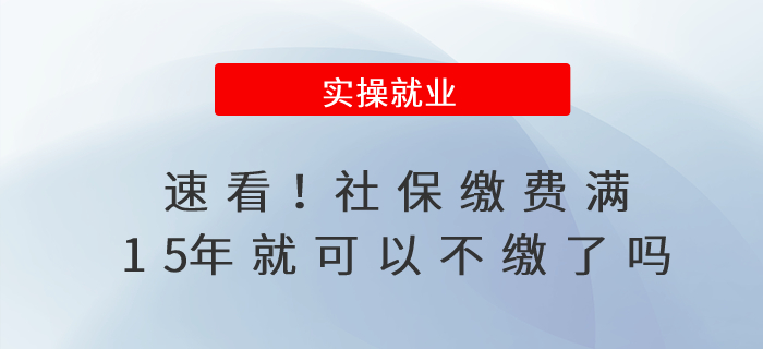 速看！社保繳費(fèi)滿15年就可以不繳了嗎？