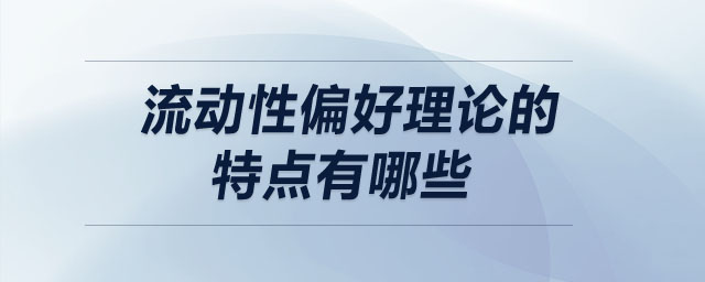 流動(dòng)性偏好理論的特點(diǎn)有哪些