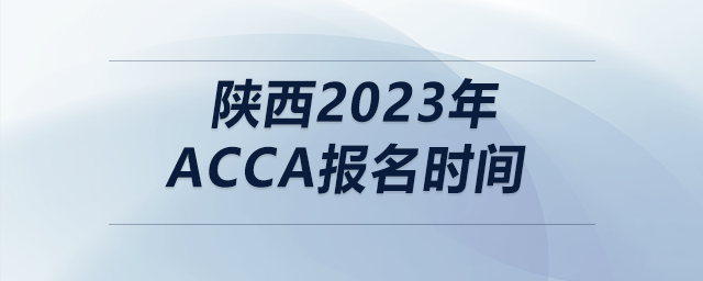 陜西2023年acca報(bào)名時(shí)間