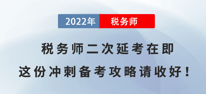 2022年稅務(wù)師二次延考在即，這份沖刺備考攻略請(qǐng)收好！