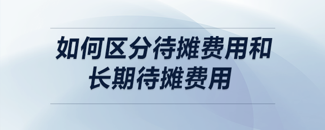 如何區(qū)分待攤費(fèi)用和長期待攤費(fèi)用