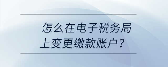 怎么在電子稅務局上變更繳款賬戶？