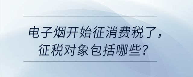 電子煙開始征消費(fèi)稅了，征稅對象包括哪些？