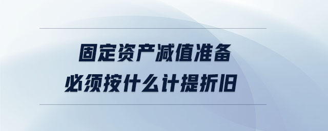 固定資產(chǎn)減值準(zhǔn)備必須按什么計提折舊 固定資產(chǎn)減值準(zhǔn)備必須按什么計提折舊