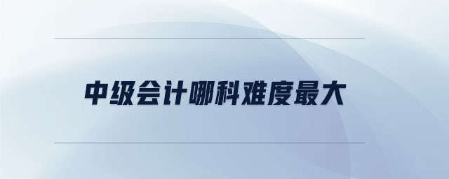 中級會計哪科難度最大