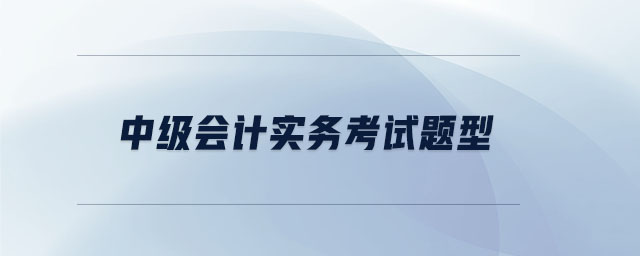 中級會(huì)計(jì)實(shí)務(wù)考試題型