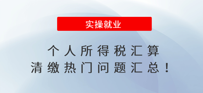 個人所得稅匯算清繳熱門問題匯總！
