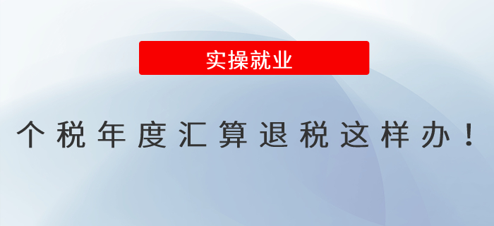 個稅年度匯算退稅這樣辦！