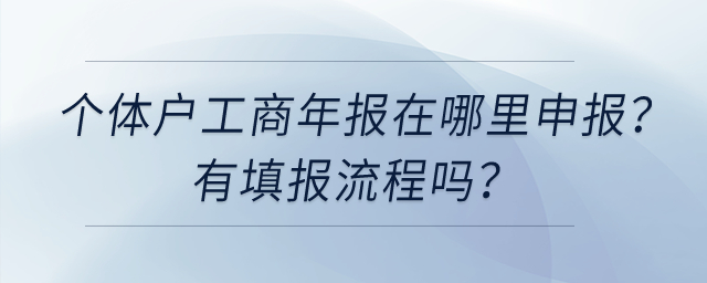 個體工商戶工商年報在哪里申報？有填報流程嗎？