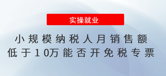 小規(guī)模納稅人銷售機(jī)動(dòng)車月銷售額低于10萬(wàn)元能否開具免稅專票？