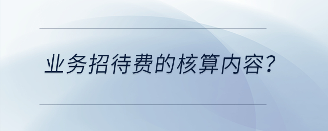業(yè)務招待費的核算內容？