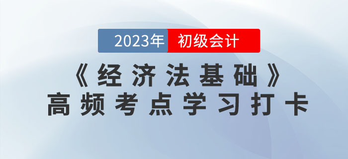 2023年初級(jí)會(huì)計(jì)《經(jīng)濟(jì)法基礎(chǔ)》各章節(jié)高頻考點(diǎn)學(xué)習(xí)打卡 2023年初級(jí)會(huì)計(jì)《經(jīng)濟(jì)法基礎(chǔ)》各章節(jié)高頻考點(diǎn)學(xué)習(xí)打卡
