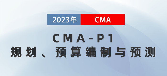 2023年CMA-P1科目考前必背考點：第二章規(guī)劃、預(yù)算編制與預(yù)測